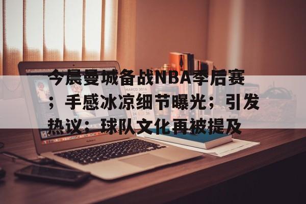 jinnianhui-今晨曼城备战NBA季后赛；手感冰凉细节曝光；引发热议；球队文化再被提及