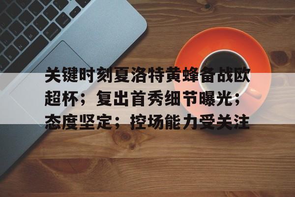 金年会-关键时刻夏洛特黄蜂备战欧超杯；复出首秀细节曝光；态度坚定；控场能力受关注